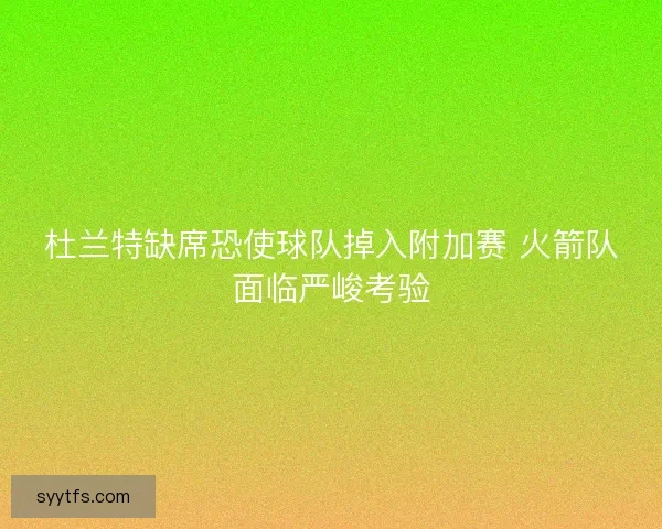 杜兰特缺席恐使球队掉入附加赛 火箭队面临严峻考验